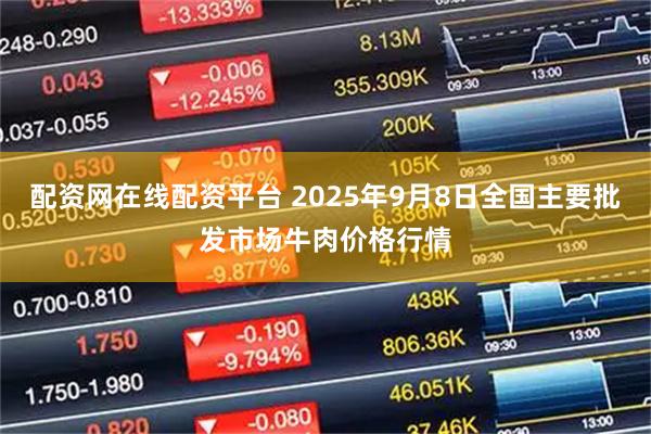 配资网在线配资平台 2025年9月8日全国主要批发市场牛肉价格行情